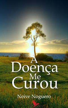 A Doença me Curou, do autor Neive Noguero