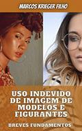 Ler USO INDEVIDO DE IMAGEM DE MODELOS E FIGURANTES: Breves Fundamentos, do autor Marcos Krieger Filho; Marcos Krieger Filho