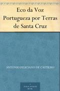 Ler Eco da Voz Portugueza por Terras de Santa Cruz, do autor António Feliciano de Castilho Ler Eco da Voz Portugueza por Terras de Santa Cruz, do autor António Feliciano de Castilho