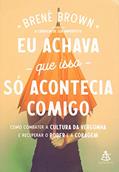 Ler Eu achava que isso só acontecia comigo: Como combater a cultura da vergonha e recuperar o poder e a coragem, do autor Brené Brown