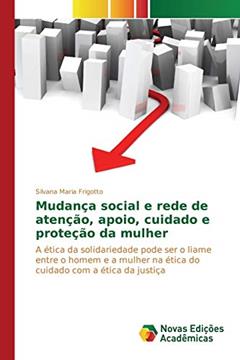 Mudança social e rede de atenção, apoio, cuidado e proteção da mulher: A ética da solidariedade pode ser o liame entre o homem e a mulher na ética do cuidado com a ética da justiça, do autor Frigotto Silvana Maria