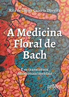 A medicina floral de bach e os transtornos emocionais / mentais, do autor Rita de Cássia Caixeta Oliveira