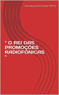 Ler " O REI DAS PROMOÇÕES RADIOFÔNICAS ", do autor Henrique José Dantas Felinto