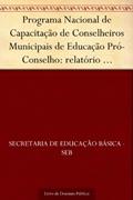Ler Programa Nacional de Capacitação de Conselheiros Municipais de Educação Pró-Conselho: relatório pró-conselho 2003-2004, do autor Secretaria de Educação Básica - SEB