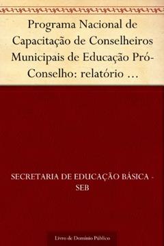 Programa Nacional de Capacitação de Conselheiros Municipais de Educação Pró-Conselho: relatório pró-conselho 2003-2004, do autor Secretaria de Educação Básica - SEB