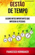 Ler Gestão De Tempo : Alguns Mitos Importantes Que Impedem As Pessoas, do autor Francesco Hornbaker Ler Gestão De Tempo : Alguns Mitos Importantes Que Impedem As Pessoas, do autor Francesco Hornbaker
