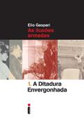 Ler A ditadura envergonhada: As ilusões armadas (Coleção Ditadura Livro 1), do autor Elio Gaspari