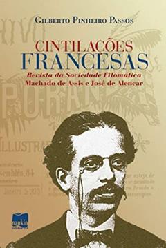 Cintilações Francesas: Revista da Sociedade Filomática Machado de Assis e José de Alencar, do autor Gilberto Pinheiros Passos