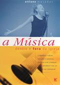 Ler A Música Dentro e Fora da Igreja: Conselhos e Dicas, Bandas e Cantores, Música com Crianças, Como Produzir um CD, Cristão no Carnaval, do autor Atilano Muradas
