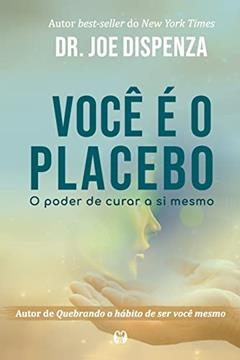 Você é o placebo: O poder de curar a si mesmo, do autor Joe Dispenza
