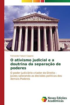 O ativismo judicial e a doutrina da separação de poderes: O poder judiciário criador do Direito - Juízes valorando as decisões políticas dos demais Poderes, do autor Fabiani Capano Fernando