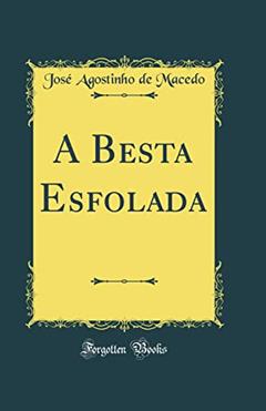 A Besta Esfolada (Classic Reprint), do autor José Agostinho de Macedo