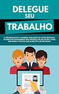 Ler Delegue Seu Trabalho: A Terceirização é A Maneira Inteligente De Fazer Negócios, Estabelecer Rapidamente Uma Presença Em Seu Setor E Criar Uma Marca Vitalícia Que Se Destaca Em Seu Nicho, do autor Avelino Machado