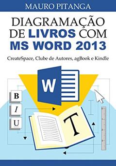 Diagramação de Livros com MS Word 2013: CreateSpace, Clube de Autores, agBook e Kindle, do autor Mauro Pitanga