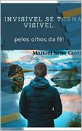 Ler O invisível se torna visível: pelos olhos da fé!, do autor Manoel Sena Costa