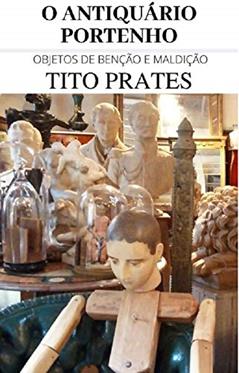 O ANTIQUÁRIO PORTENHO: Objetos de benção e maldição, do autor TITO PRATES