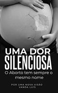Ler UMA DOR SILENCIOSA: O Aborto tem sempre o mesmo nome, do autor Vanda Luís