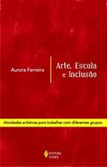 Ler Arte, escola e inclusão: Atividades artísticas para trabalhar com diferentes grupos, do autor Aurora Ferreira