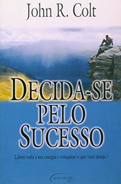 Decida-se Pelo Sucesso: Libere Toda Sua Energia e Conquiste o que Você Deseja!, do autor JOHN R. COLT