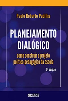 Planejamento dialógico: como construir o projeto político-pedagógico da escola, do autor Paulo Roberto Padilha