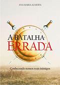 Ler A Batalha Errada: Conhecendo Nossos Reais Inimigos, do autor Ana Maria Almeida