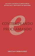 Ler Contemplando e Proclamando: Reimaginando a Arte de Pregar, Reivindicando o Treinamento de Pregadores, do autor Kristian Hernandez