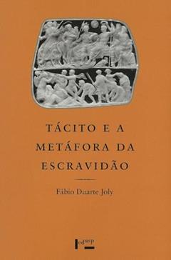 Tácito e a Metáfora da Escravidão. Um Estudo de Cultura Política Romana, do autor Fábio Duarte Joly