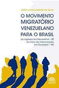 Ler O Movimento Migratório Venezuelano Para o Brasil: do Ingresso em Pacaraima - RR ao Início da Interiorização em Dourados - MS, do autor João Lucas Zanoni da Silva