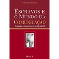 Ler Escravos e o Mundo da Comunicação: Oralidade, Leitura e Escrita no Século XIX, do autor Marialva Barbosa