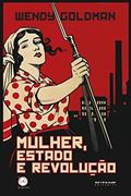 Ler Mulher, Estado e revolução: Política da família Soviética e da vida social entre 1917 e 1936 (Coleção Dia do Historiador), do autor Wendy Goldman