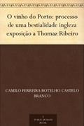 Ler O vinho do Porto: processo de uma bestialidade ingleza exposição a Thomaz Ribeiro, do autor Camilo Ferreira Botelho Castelo Branco Ler O vinho do Porto: processo de uma bestialidade ingleza exposição a Thomaz Ribeiro, do autor Camilo Ferreira Botelho Castelo Branco