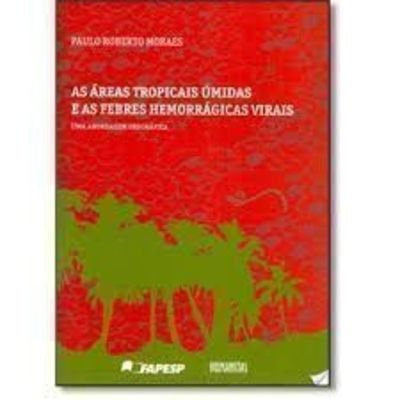 As Áreas Tropicais Úmidas e as Febres Hemorrágicas Virais. Uma Abordagem Geográfica, do autor Paulo Roberto Moraes