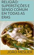 Ler RELIGIÃO: SUPERSTIÇÕES E SENSO COMUM EM TODAS AS ERAS, do autor João Meslier