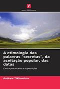 Ler A etimologia das palavras "secretas", da aceitação popular, das datas: Contra preconceitos e superstições, do autor Andrew Tikhomirov