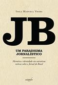 Ler JB, um Paradigma Jornalístico: Memória e Identidade em Narrativas Míticas Sobre o Jornal do Brasil, do autor Itala Maduell Vieira Ler JB, um Paradigma Jornalístico: Memória e Identidade em Narrativas Míticas Sobre o Jornal do Brasil, do autor Itala Maduell Vieira