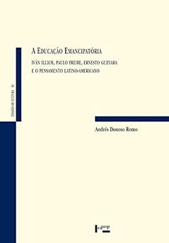 Educação Emancipatória, A: Iván Illich, Paulo Freire, Ernesto Guevara E O Pensamento Latino-americano, do autor Andrés Donoso Romo