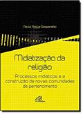 Ler Midiatização da Religião. Processos Midiáticos e a Construção de Novas Comunidades de Pertencimento, do autor Paulo Roque Gasparetto Ler Midiatização da Religião. Processos Midiáticos e a Construção de Novas Comunidades de Pertencimento, do autor Paulo Roque Gasparetto