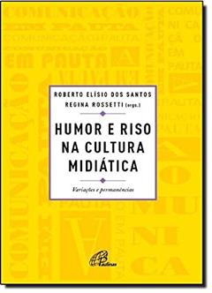 Humor e Riso na Cultura Midiática. Variações e Permanências, do autor Roberto Elísio dos Santos; Regina Rossetti (orgs.)