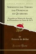 Ler Sermoens das Tardes das Domingas da Quaresma: Pregadas na Matriz do Arrecife de Pernambuco no Anno de 1673 (Classic Reprint), do autor Antonio da Silva