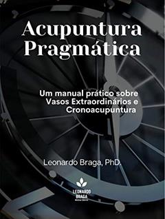 Acupuntura Pragmática: Um manual prático sobre Vasos Extraordinários e Cronoacupuntura (Metodologia Pragmata Livro 1), do autor Leonardo Braga