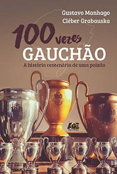 100 Vezes Gauchão, a História Centenária de Uma Paixão, do autor Gustavo Manhago; Cléber Grabauska