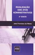 Ler Invalidação dos Atos Administrativos, do autor João Francisco da Motta Ler Invalidação dos Atos Administrativos, do autor João Francisco da Motta