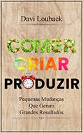 Ler Comer Criar Produzir: Pequenas Mudanças Que Geram Grandes Resultados, do autor Davi Louback