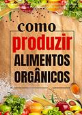 Ler Como Produzir Alimentos Orgânicos: Aprenda Como Criar O Seu Próprio Alimento Orgânico E Estratégias Para Aumentar A Sua Saúde, do autor John Collins