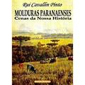 Ler Molduras Paranaenses - Cenas da Nossa História, do autor Rui Cavallin Pinto