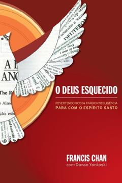 O Deus esquecido: Revertendo nossa trágica negligência para com o Espírito Santo, do autor Francis Chan
