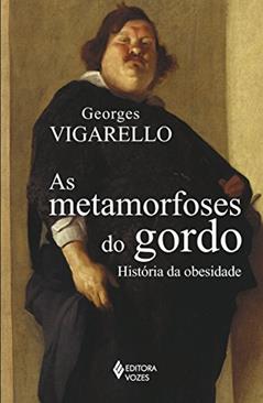 As metamorfoses do gordo: História da obesidade no Ocidente da Idade Média ao século XX, do autor Georges Vigarello
