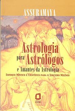 Astrologia para astrólogos e amantes da astrologia: enfoque místico e científico para o terceiro milênio, do autor Assuramaya