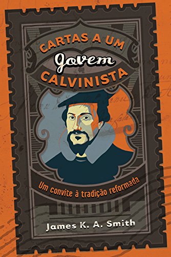 Ler Cartas a um jovem calvinista: Um convite à tradição reformada, do autor James K. A. Smith