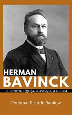 Herman Bavinck: O homem, a igreja, a teologia, a cultura, do autor Rodomar Ricardo Ramlow